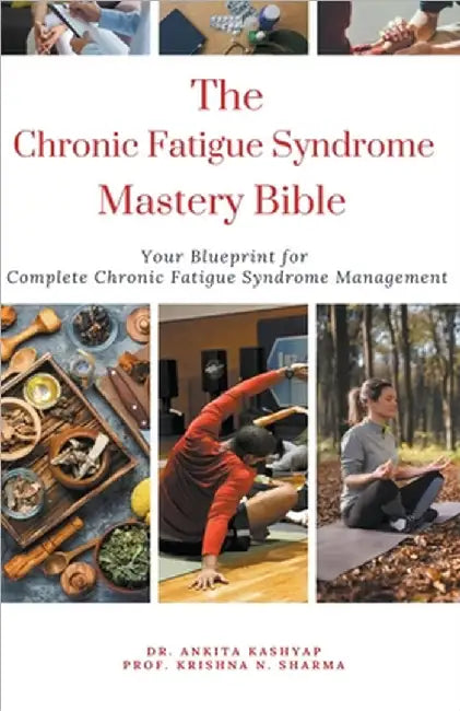 The Chronic Fatigue Syndrome Mastery Bible: Your Blueprint for Complete Chronic Fatigue Syndrome Management by Ankita Kashyap