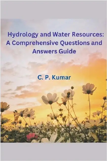 Hydrology and Water Resources: A Comprehensive Questions and Answers Guide by C. P. Kumar