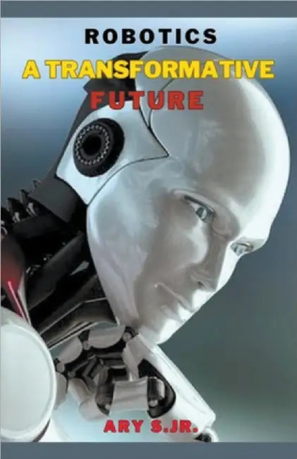 Robotics: A Transformative Future by Jr. S Ary