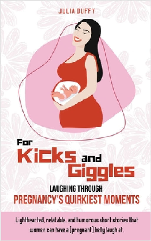 For Kicks and Giggles: Laughing Through Pregnancy's Quirkiest Moments by Julia Duffy