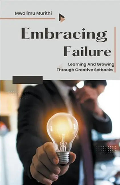 Embracing Failure: Learning and Growing Through Creative Setbacks by Murithi, Mwalimu