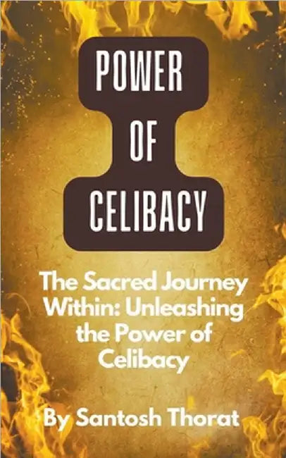 The Sacred Journey Within: Unleashing the Power of Celibacy by Thorat, Santosh