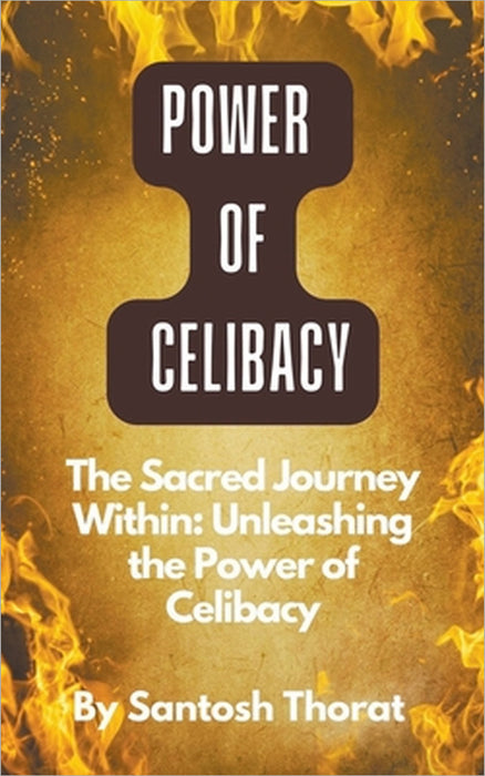 The Sacred Journey Within: Unleashing the Power of Celibacy by Santosh Thorat