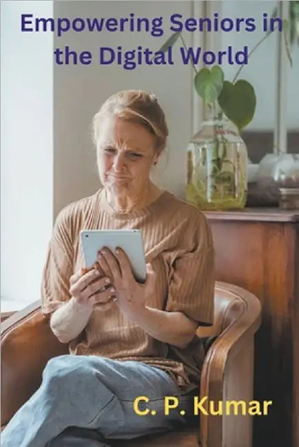 Empowering Seniors in the Digital World by Kumar, C. P.