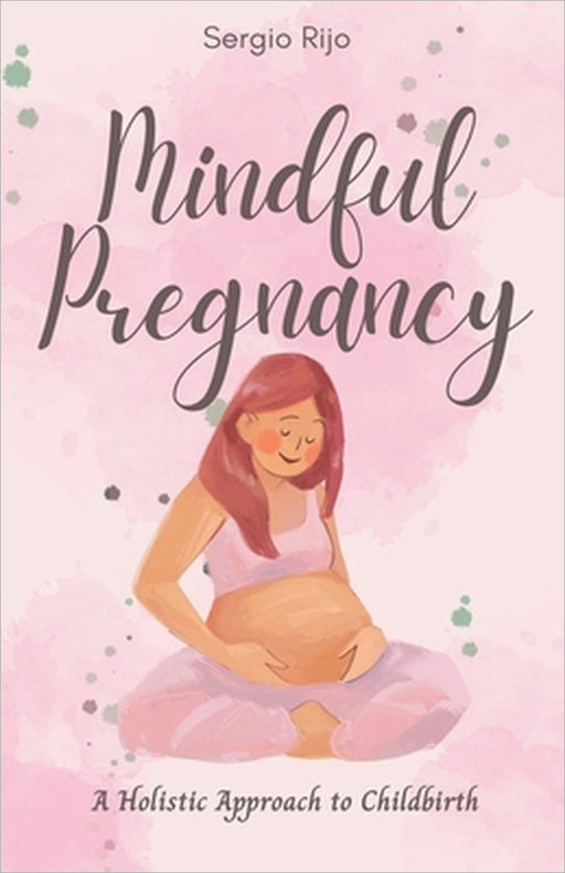 Mindful Pregnancy: A Holistic Approach to Childbirth by Sergio Rijo