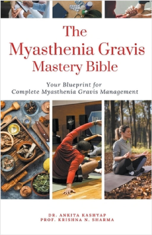The Myasthenia Gravis Mastery Bible: Your Blueprint For Complete Myasthenia Gravis Management by Ankita Kashyap, Prof Krishna N. Sharma