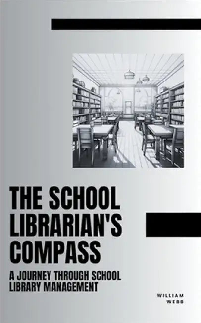 The School Librarian's Compass: A Journey Through School Library Management by William Webb