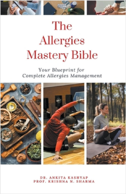 The Allergies Mastery Bible: Your Blueprint For Complete Allergies Management by Ankita Kashyap, Prof Krishna N. Sharma