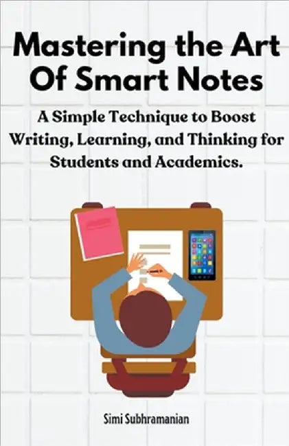 Mastering the Art of Smart Notes: A Simple Technique to Boost Writing, Learning, and Thinking for Students and Academics by Simi Subhramanian