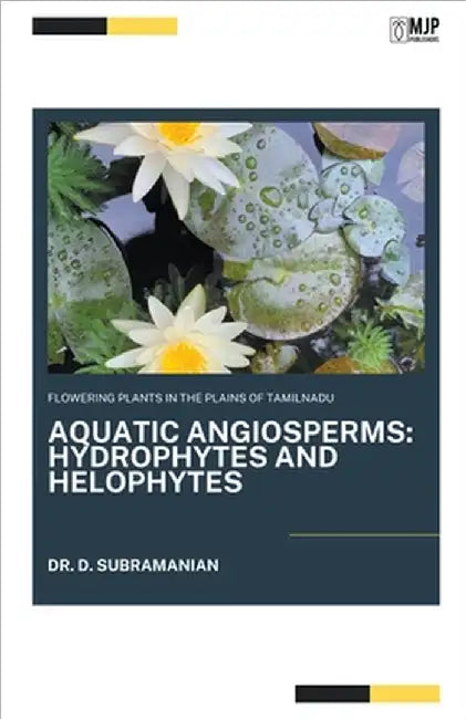 Flowering Plants in the Plains of Tamilnadu: AQUATIC ANGIOSPERMS Hydrophytes and Helophytes by D. Subramanian