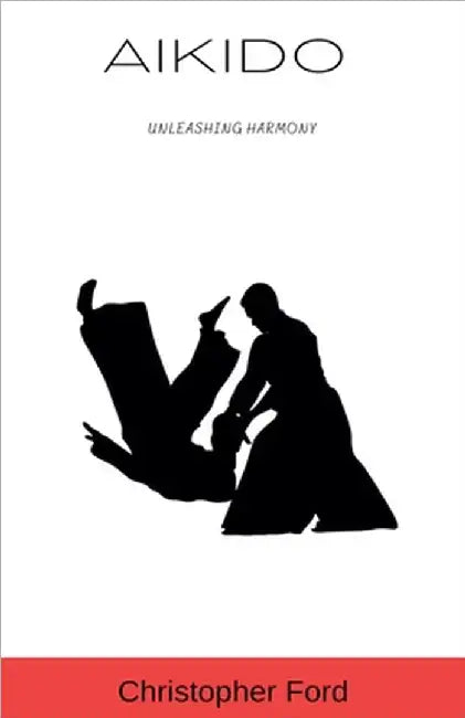Aikido: Unleashing Harmony by Christopher Ford