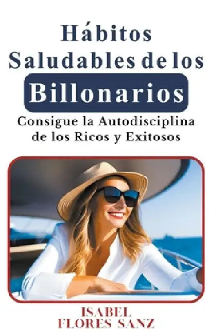 Hábitos Saludables de los Billonarios Consigue la Autodisciplina de los Ricos y Exitosos by Isabel Flores Sanz