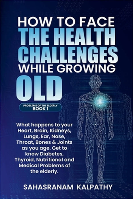 How to Face the Health Challenges while Growing Old. by Sahasranam Kalpathy