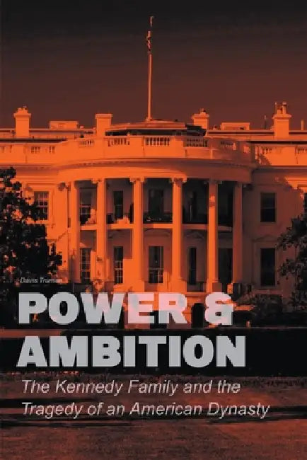 Power & Ambition The Kennedy Family And The Tragedy of an American Dynasty by Davis Truman