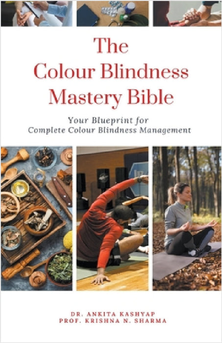 The Colour Blindness Mastery Bible: Your Blueprint for Complete Colour Blindness Management by Ankita Kashyap, Prof Krishna N. Sharma