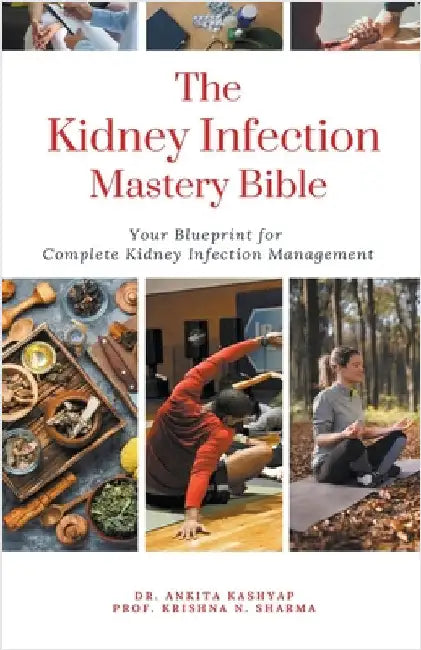 The Kidney Infection Mastery Bible: Your Blueprint for Complete Kidney Infection Management by Kashyap, Ankita