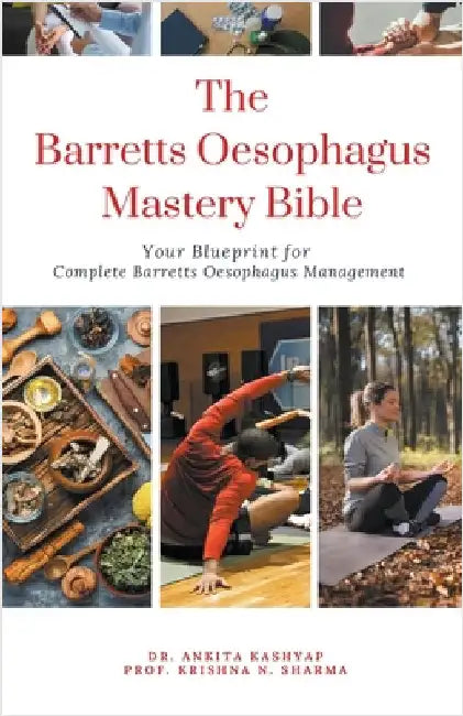 The Barretts Oesophagus Mastery Bible: Your Blueprint for Complete Barretts Oesophagus Management by Ankita Kashyap