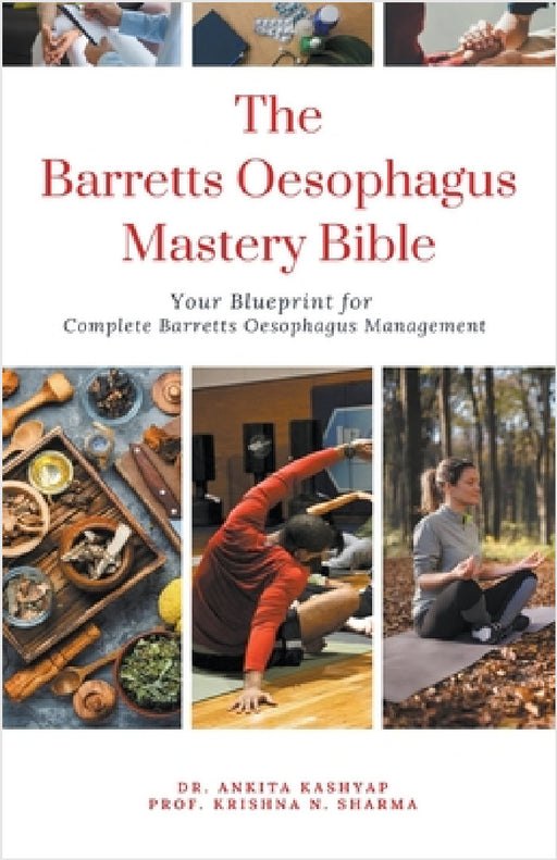 The Barretts Oesophagus Mastery Bible: Your Blueprint for Complete Barretts Oesophagus Management by Ankita Kashyap, Prof Krishna N. Sharma