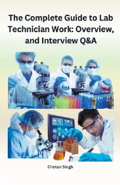 The Complete Guide to Lab Technician Work: Overview and Interview Q&A by Chetan Singh