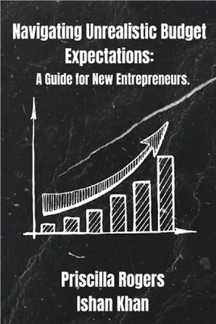 Navigating Unrealistic Budget Expectations: A Guide for New Entrepreneurs by Rogers, Priscilla