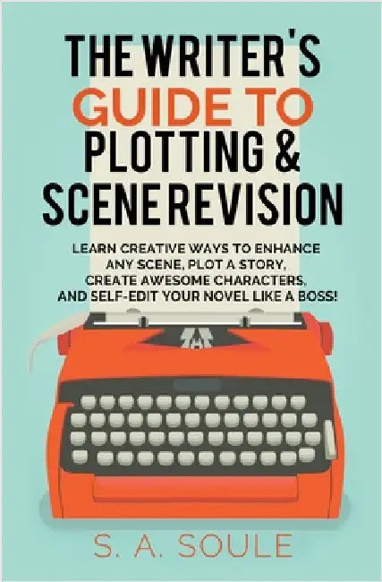 The Writer's Guide to Plotting and Scene Revision by S. a. Soule