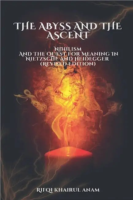 The Abyss And The Ascent: Nihilism And The Quest For Meaning In Nietzsche And Heidegger (Revised Edition) by Rifqi Khairul Anam