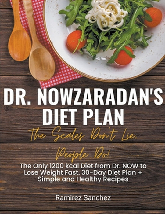Dr. Nowzaradan's Diet Plan: The Scales Don't Lie, People Do! The Only 1200 kcal Diet from Dr. NOW to Lose Weight Fast. 30-Day Diet Plan by Ramirez Sanchez