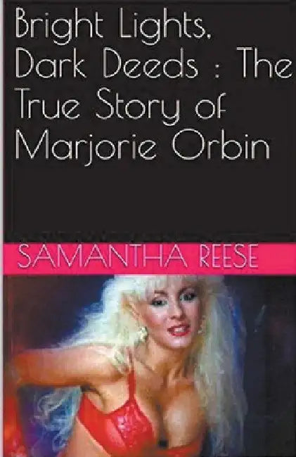 Bright Lights Dark Deeds: The True Story of Marjorie Orbin by Samantha Reese