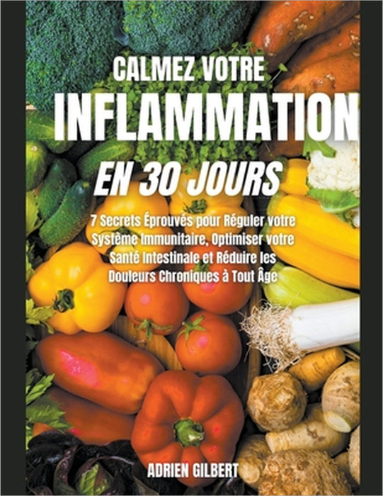Calmez votre Inflammation en 30 Jours: 7 Secrets Éprouvés pour Réguler votre Système Immunitaire, Optimiser votre Santé Intestinale et Réduire les Dou by Adrien Gilbert