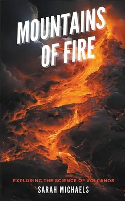 Mountains of Fire: Exploring the Science of Volcanoes by Sarah Michaels