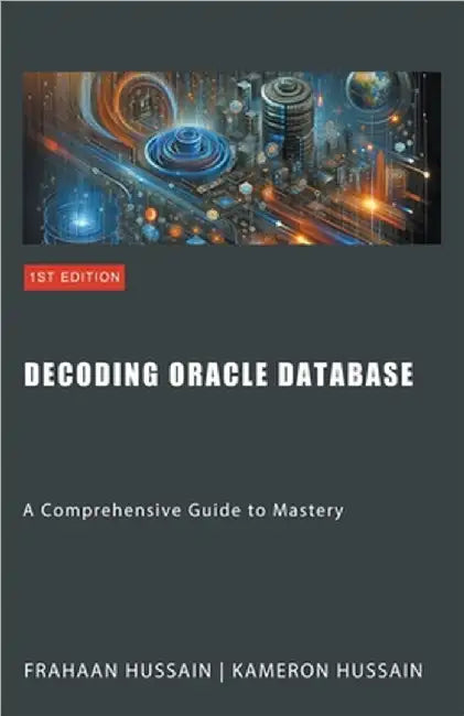 Decoding Oracle Database: A Comprehensive Guide to Mastery by Kameron Hussain
