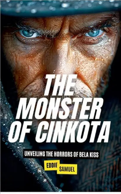 The Monster of Cinkota: Unveiling the Horrors of Bela Kiss by Samuel, Eddie