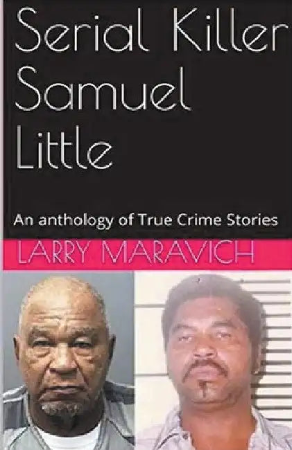 Serial Killer Samuel Little An Anthology of True Crime Series by Larry Maravich