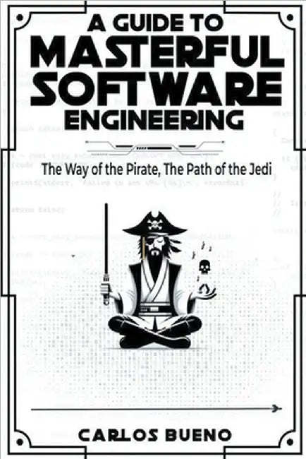 A Guide to Masterful Software Engineering: The Way of The Pirate, The Path of The Jedi by Bueno, Carlos