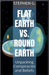 Flat Earth vs. Round Earth: Unpacking Conspiracies and Beliefs by Stephen G