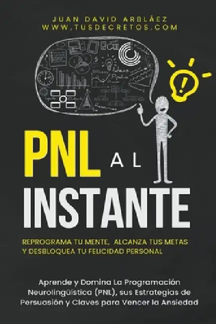 PNL Al Instante - Programación Neurolingüística Para Reprograma Tu Mente, Alcanzar Tus Metas Y Desbloquear Tu Felicidad Personal by Juan David Arbelaez