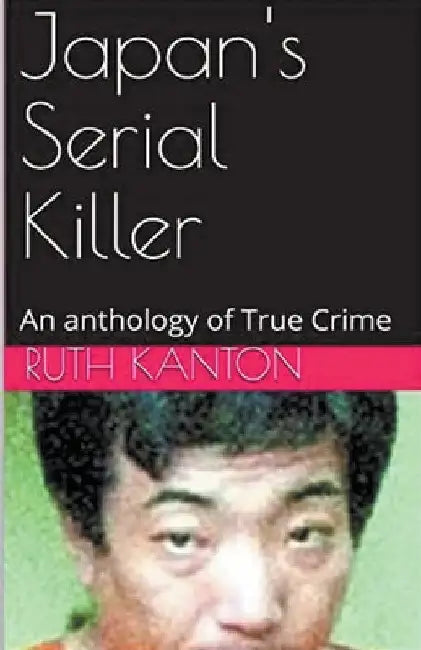 Japan's Serial Killer An Anthology of True Crime by Ruth Kanton
