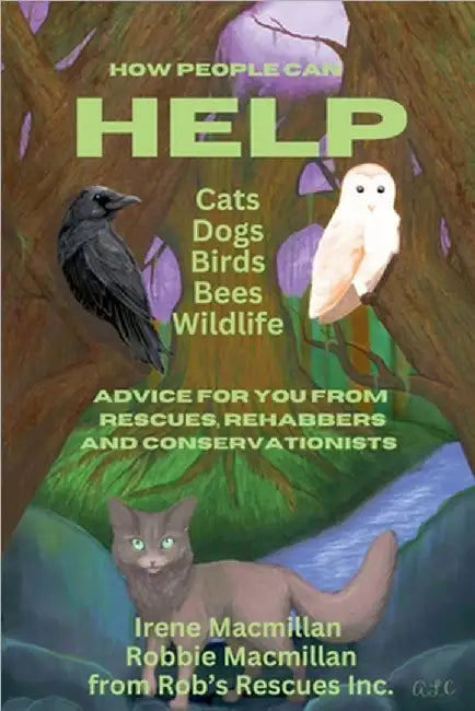 How People Can Help Cats, Dogs, Birds, Bees and Wildlife: Advice For You From Rescues, Rehabbers and Conservationists by Irene MacMillan