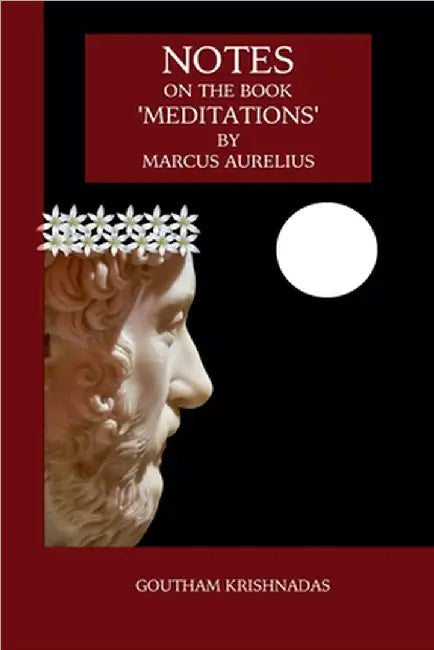 Notes on the Book 'Meditations' by Marcus Aurelius by Krishnadas, Goutham