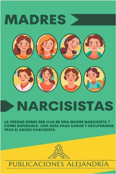 Madres Narcisistas: La Verdad sobre ser Hija de una Madre Narcisista y Cómo Superarlo. Una Guía para Sanar y Recuperarse tras el Abuso Narcisista. by Publicaciones Alejandría