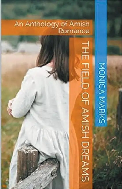 The Field Of Amish Dreams by Monica Marks