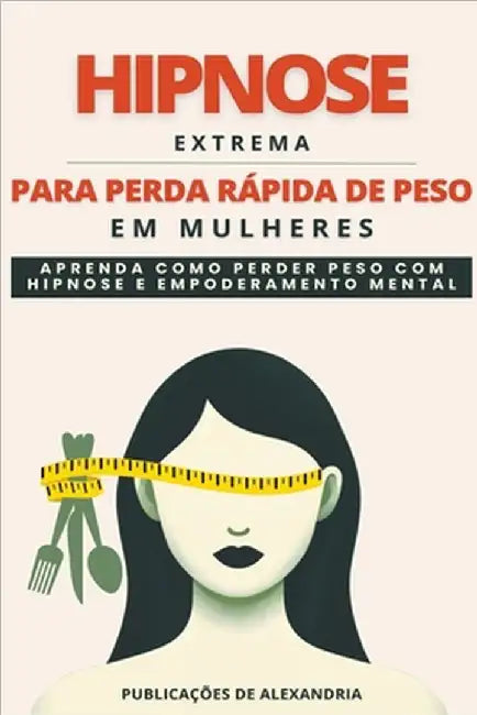 Hipnose Extrema para Perda Rápida de Peso em Mulheres: Aprenda a Perder Peso com Hipnose e Poder Mental. by Alexandria, Publicações de