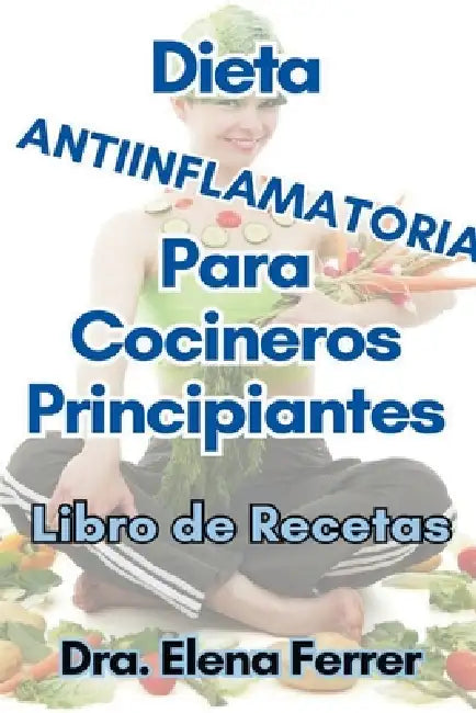 Dieta Antiinflamatoria Para Cocineros Principiantes Libro de Recetas by Dra Elena Ferrer