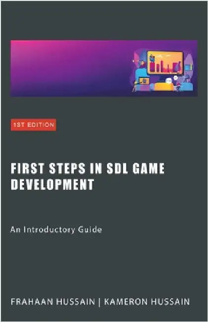 First Steps in SDL Game Development: An Introductory Guide by Hussain, Kameron