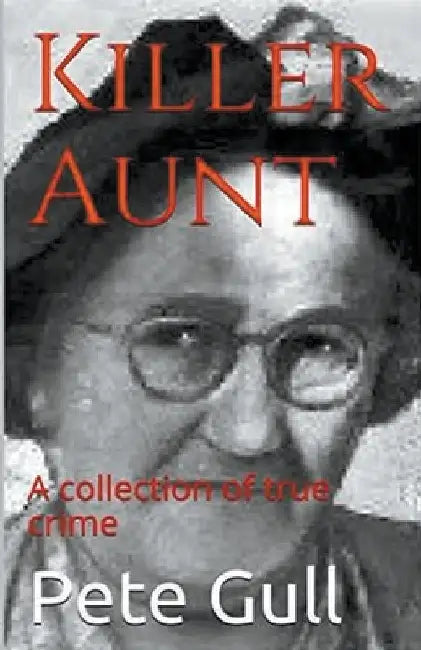 Killer Aunt: A Collection of True Crime by Pete Gull