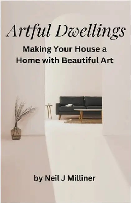 Artful Dwellings: Making Your House a Home With Beautiful Art by Neil J. Milliner