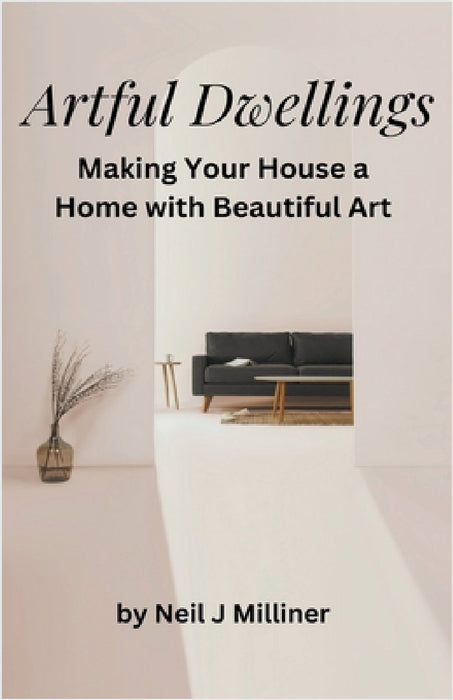Artful Dwellings: Making Your House a Home With Beautiful Art by Neil J. Milliner