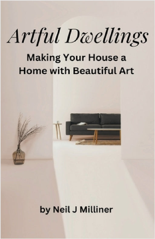 Artful Dwellings: Making Your House a Home With Beautiful Art by Neil J. Milliner