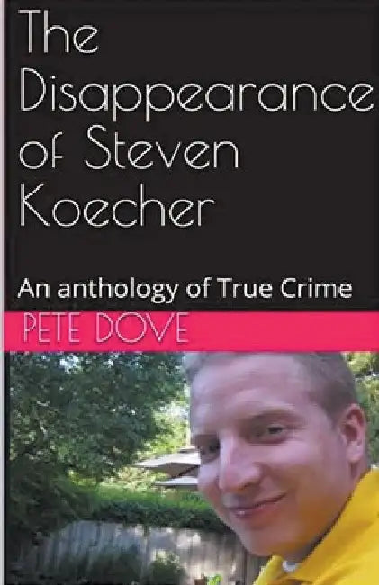 The Disappearance of Steven Koecher: An anthology of True Crime by Pete Dove