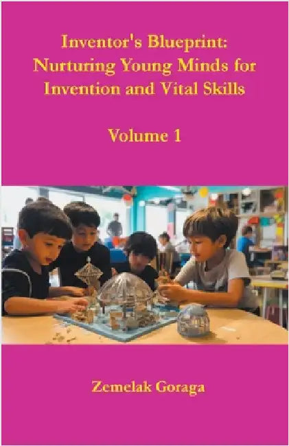 Inventor's Blueprint: Nurturing Young Minds for Invention and Vital Skills by Zemelak Goraga